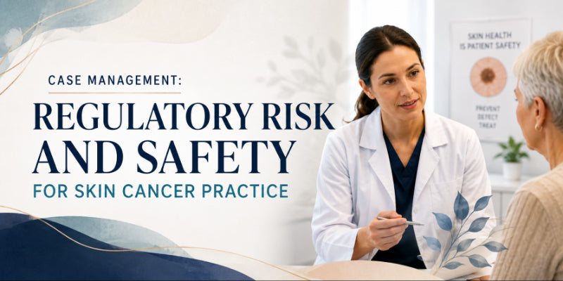 Case Management: Regulatory Risk and Safety for Skin Cancer Practice